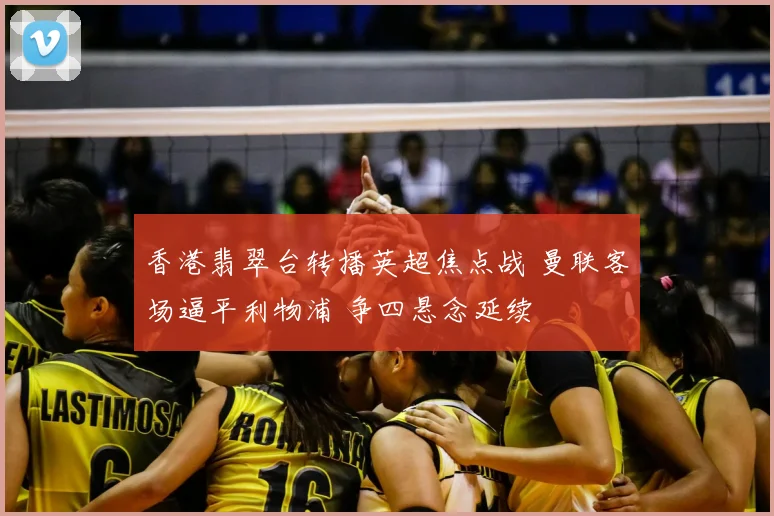 香港翡翠台转播英超焦点战 曼联客场逼平利物浦 争四悬念延续