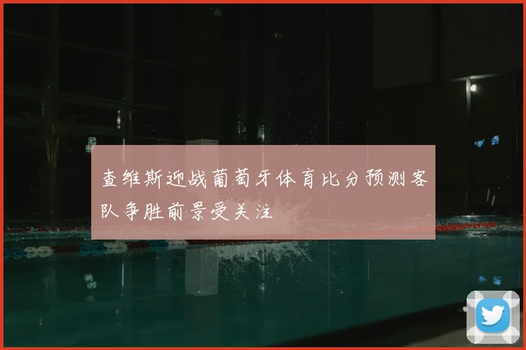 查维斯迎战葡萄牙体育比分预测客队争胜前景受关注