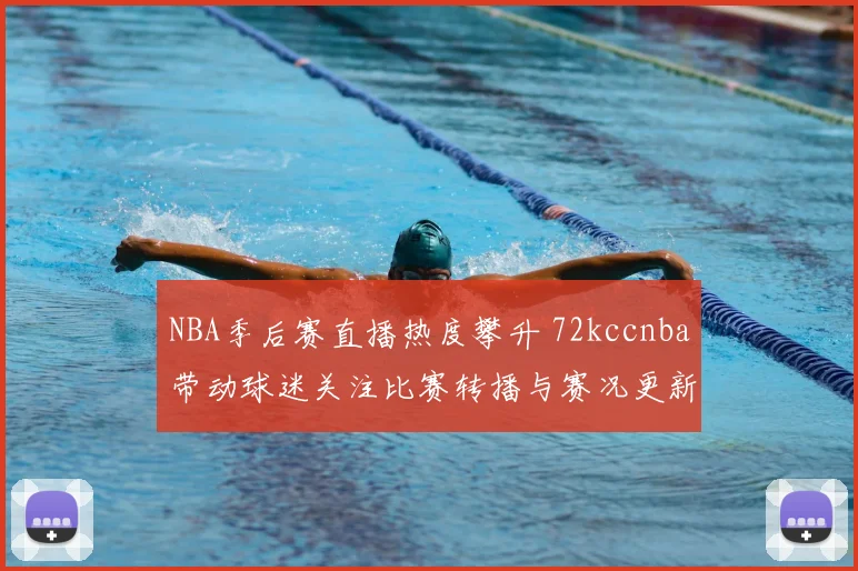 NBA季后赛直播热度攀升 72kccnba带动球迷关注比赛转播与赛况更新