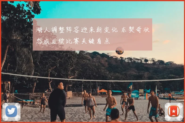 湖人调整阵容迎来新变化 东契奇状态成后续比赛关键看点