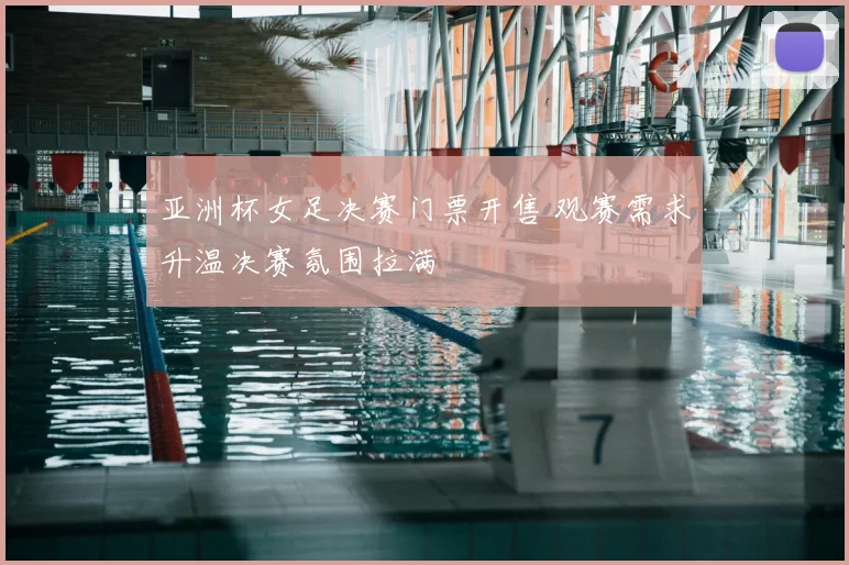 亚洲杯女足决赛门票开售 观赛需求升温决赛氛围拉满