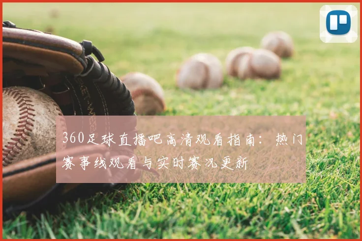 360足球直播吧高清观看指南：热门赛事线观看与实时赛况更新
