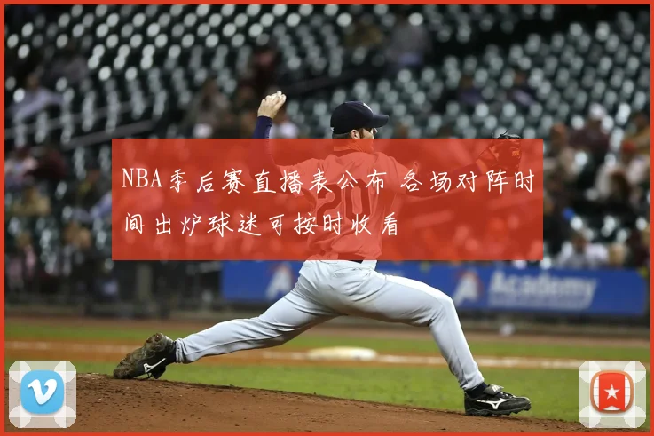 NBA季后赛直播表公布 各场对阵时间出炉球迷可按时收看