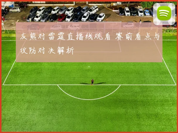 灰熊对雷霆直播线观看 赛前看点与攻防对决解析