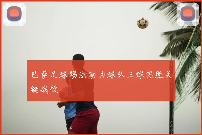 巴萨足球踢法助力球队三球完胜关键战役
