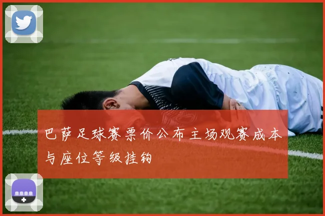 巴萨足球赛票价公布主场观赛成本与座位等级挂钩