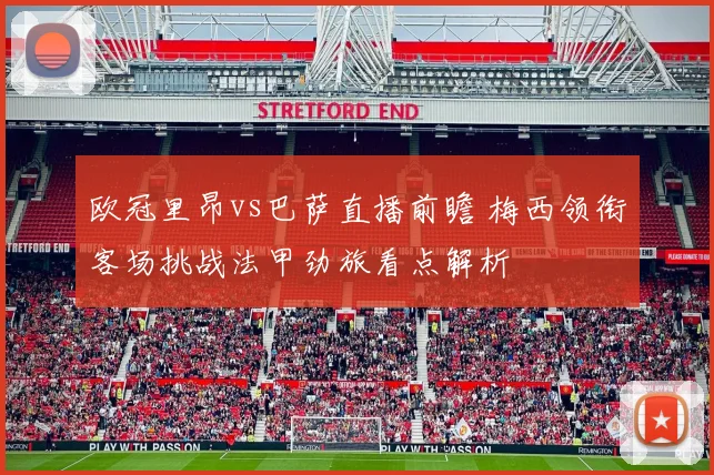 欧冠里昂vs巴萨直播前瞻 梅西领衔客场挑战法甲劲旅看点解析